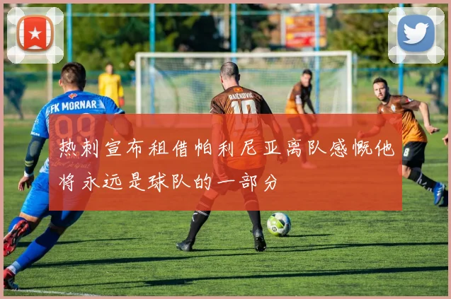 热刺宣布租借帕利尼亚离队感慨他将永远是球队的一部分
