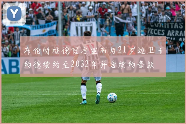 布伦特福德官方宣布与21岁边卫卡约德续约至2032年并含续约条款