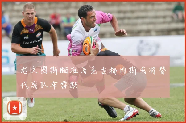 尤文图斯瞄准马竞吉梅内斯或将替代离队布雷默