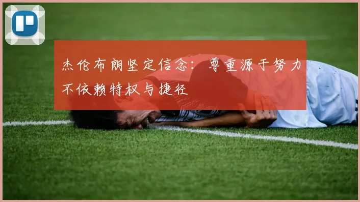 杰伦布朗坚定信念：尊重源于努力不依赖特权与捷径