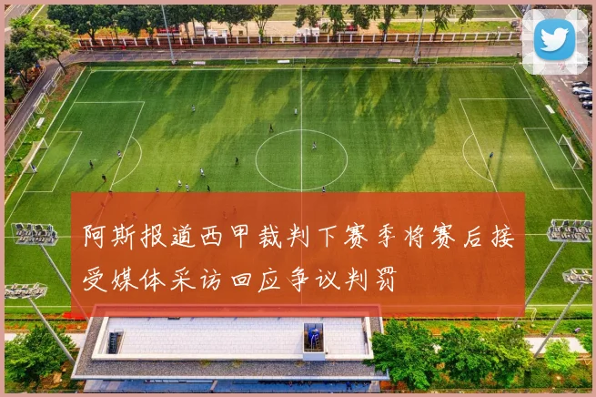 阿斯报道西甲裁判下赛季将赛后接受媒体采访回应争议判罚