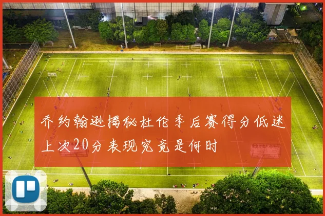 乔约翰逊揭秘杜伦季后赛得分低迷上次20分表现究竟是何时